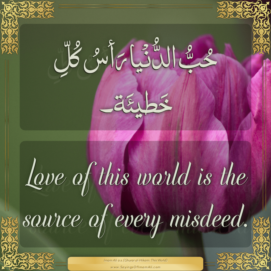 Love of this world is the source of every misdeed.